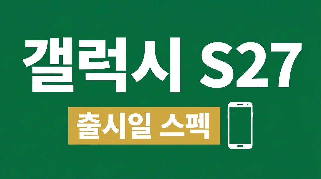 갤럭시 S27 출시일 스펙 루머 총정리: 엑시노스 2700 성능과 디자인 변화